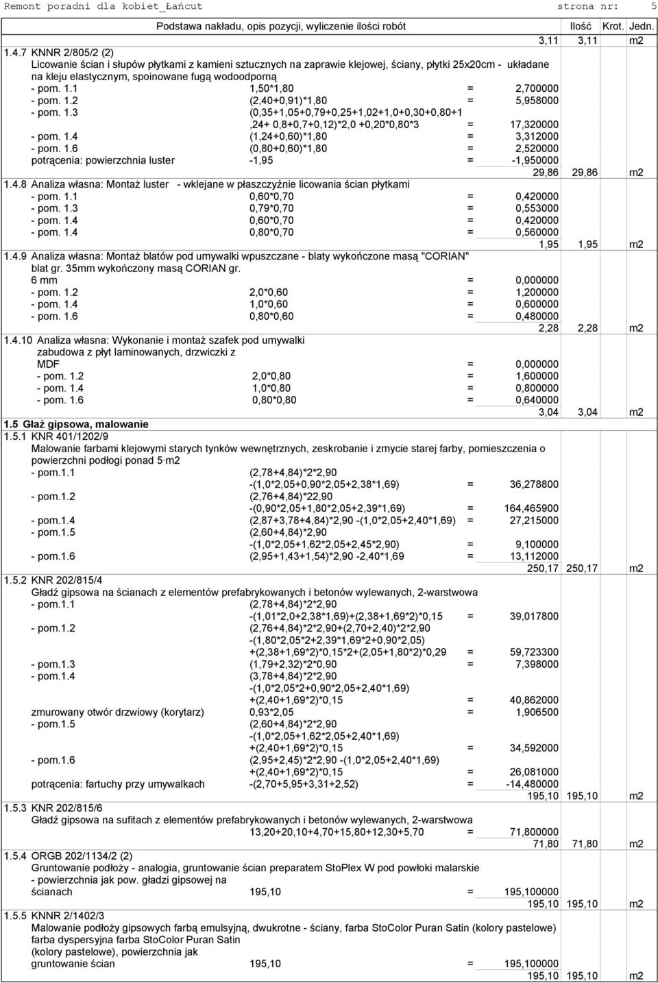 1 1,50*1,80 = 2,700000 - pom. 1.2 (2,40+0,91)*1,80 = 5,958000 - pom. 1.3 (0,35+1,05+0,79+0,25+1,02+1,0+0,30+0,80+1,24+ 0,8+0,7+0,12)*2,0 +0,20*0,80*3 = 17,320000 - pom. 1.4 (1,24+0,60)*1,80 = 3,312000 - pom.