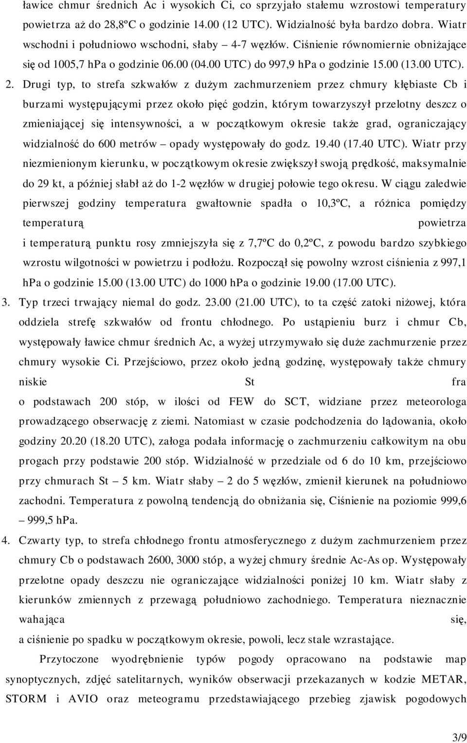 Drugi typ, to strefa szkwałów z dużym zachmurzeniem przez chmury kłębiaste Cb i burzami występującymi przez około pięć godzin, którym towarzyszył przelotny deszcz o zmieniającej się intensywności, a