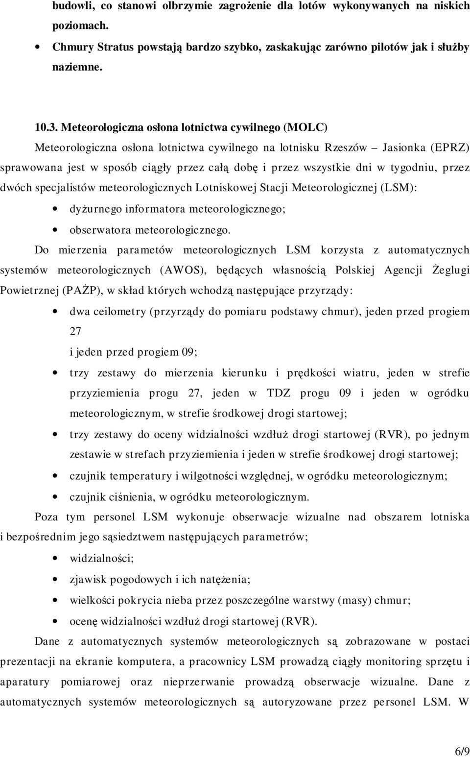 w tygodniu, przez dwóch specjalistów meteorologicznych Lotniskowej Stacji Meteorologicznej (LSM): dyżurnego informatora meteorologicznego; obserwatora meteorologicznego.