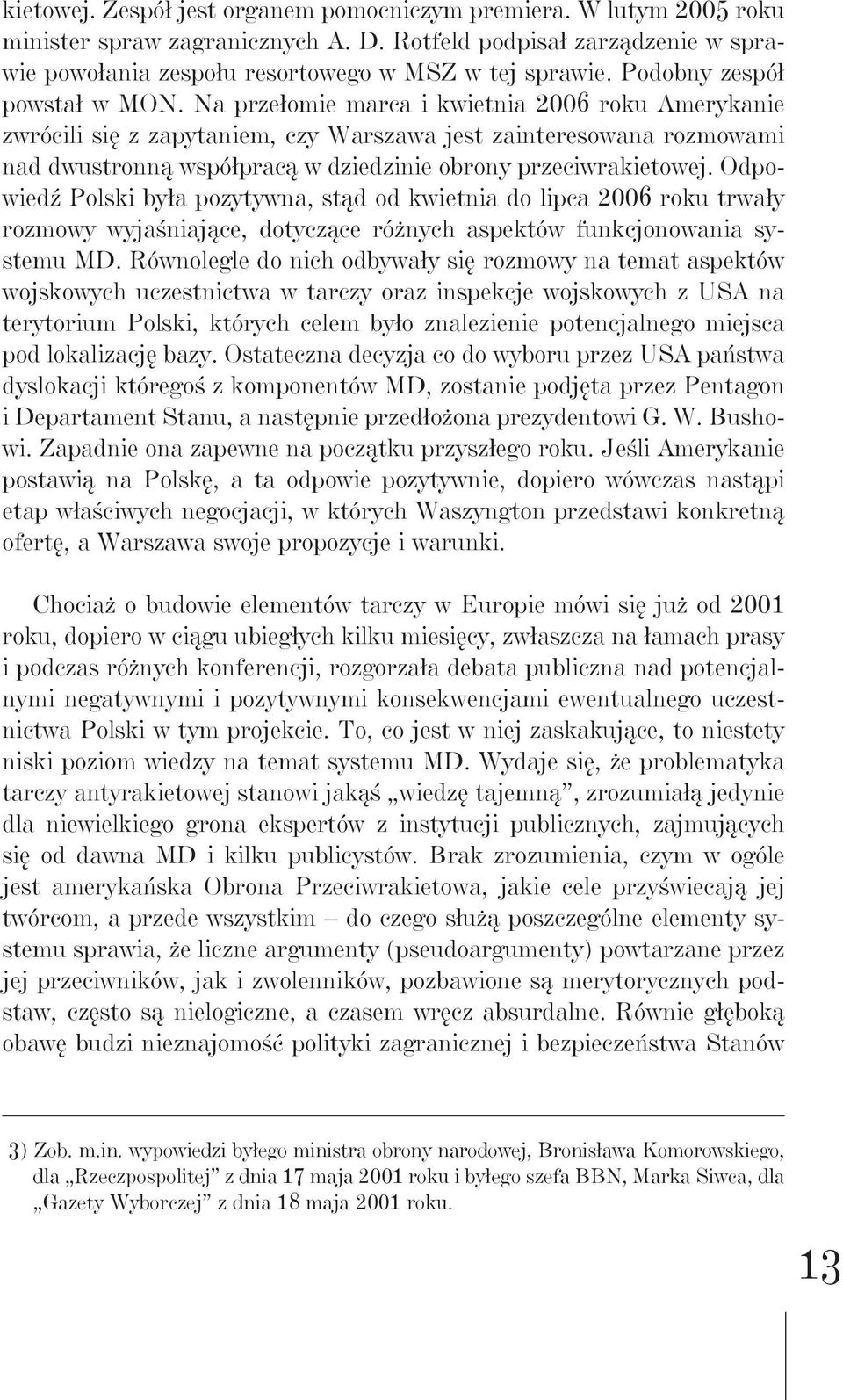 Na przełomie marca i kwietnia 2006 roku Amerykanie zwrócili się z zapytaniem, czy Warszawa jest zainteresowana rozmowami nad dwustronną współpracą w dziedzinie obrony przeciwrakietowej.