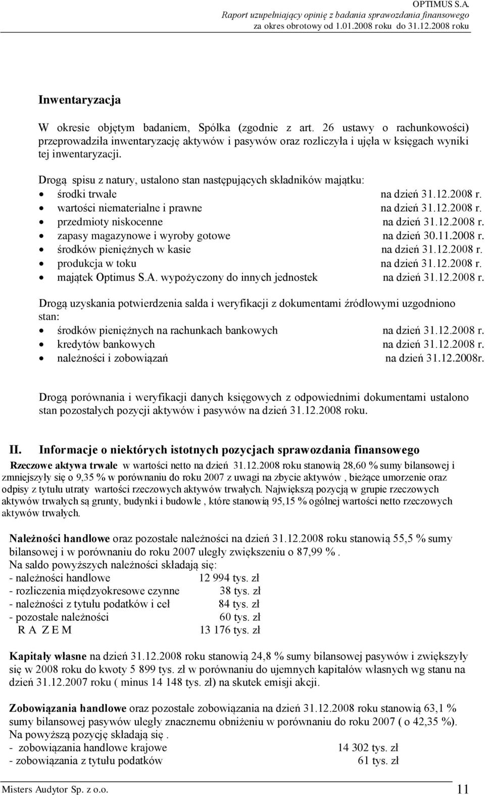 Drogą spisu z natury, ustalono stan następujących składników majątku: środki trwałe na dzień 31.12.2008 r. wartości niematerialne i prawne na dzień 31.12.2008 r. przedmioty niskocenne na dzień 31.12.2008 r. zapasy magazynowe i wyroby gotowe na dzień 30.