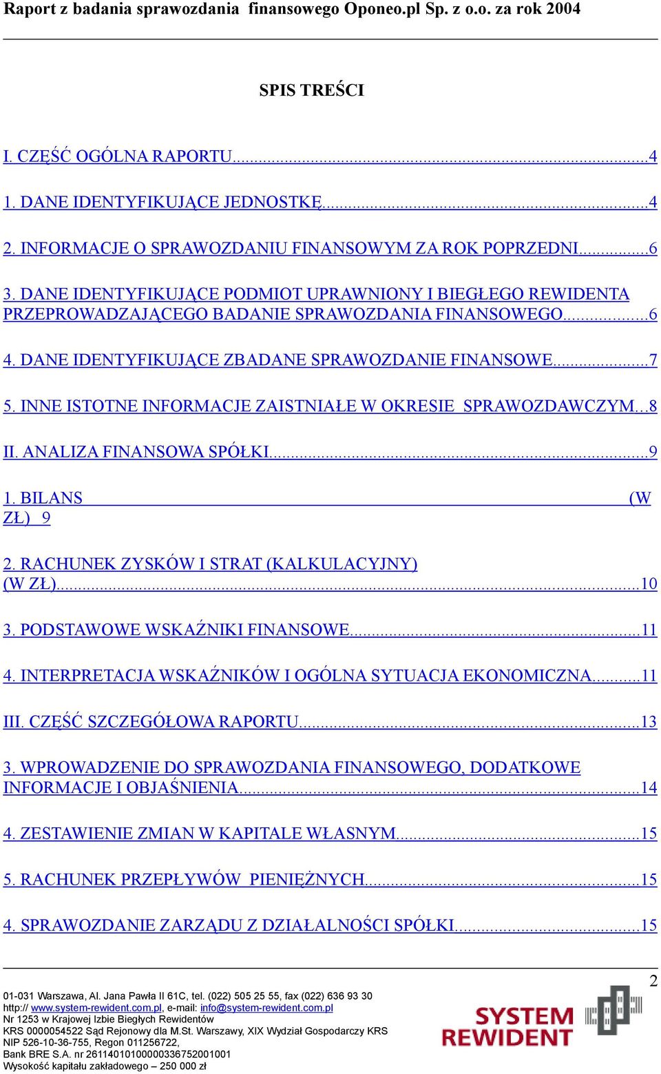 INNE ISTOTNE INFORMACJE ZAISTNIAŁE W OKRESIE SPRAWOZDAWCZYM... 8 II. ANALIZA FINANSOWA SPÓŁKI... 9 1. BILANS (W ZŁ) 9 2. RACHUNEK ZYSKÓW I STRAT (KALKULACYJNY) (W ZŁ)... 10 3.