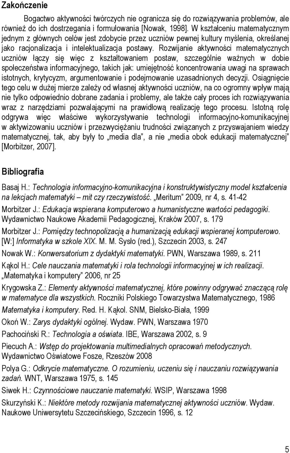 Rozwijanie aktywności matematycznych uczniów łączy się więc z kształtowaniem postaw, szczególnie ważnych w dobie społeczeństwa informacyjnego, takich jak: umiejętność koncentrowania uwagi na sprawach