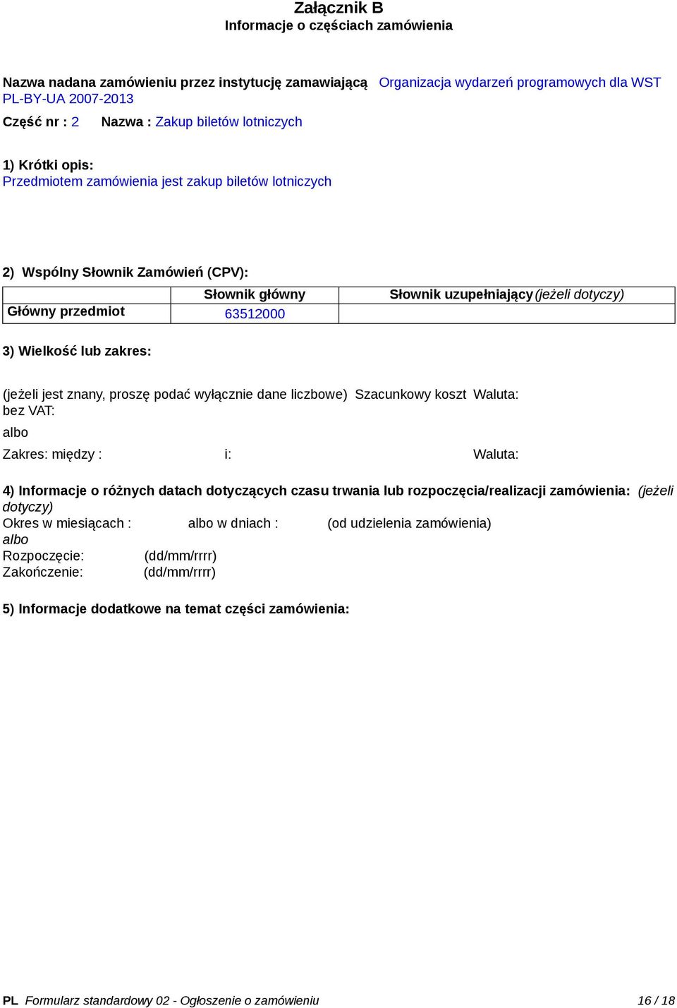 Wielkość lub zakres: (jeżeli jest znany, proszę podać wyłącznie dane liczbowe) Szacunkowy koszt bez VAT: Waluta: Zakres: między : i: Waluta: 4) Informacje o różnych datach dotyczących czasu trwania