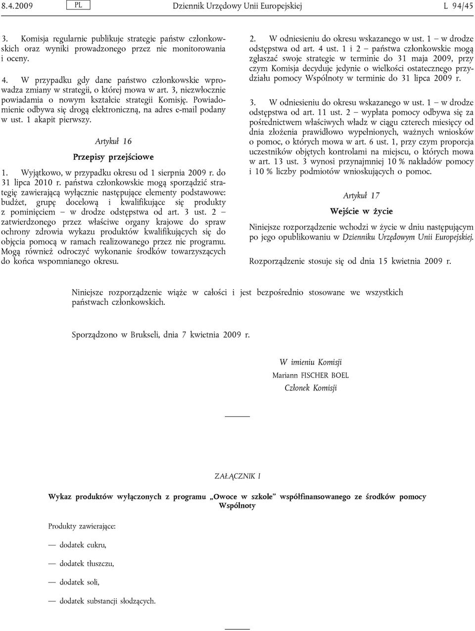 Powiadomienie odbywa się drogą elektroniczną, na adres e-mail podany w ust. 1 akapit pierwszy. Artykuł 16 Przepisy przejściowe 1. Wyjątkowo, w przypadku okresu od 1 sierpnia 2009 r.