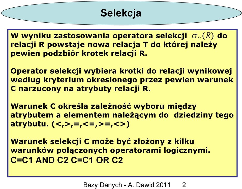 Operator selekcji wybiera krotki do relacji wynikowej według kryterium okreslonego przez pewien warunek C narzucony na atrybuty  Warunek