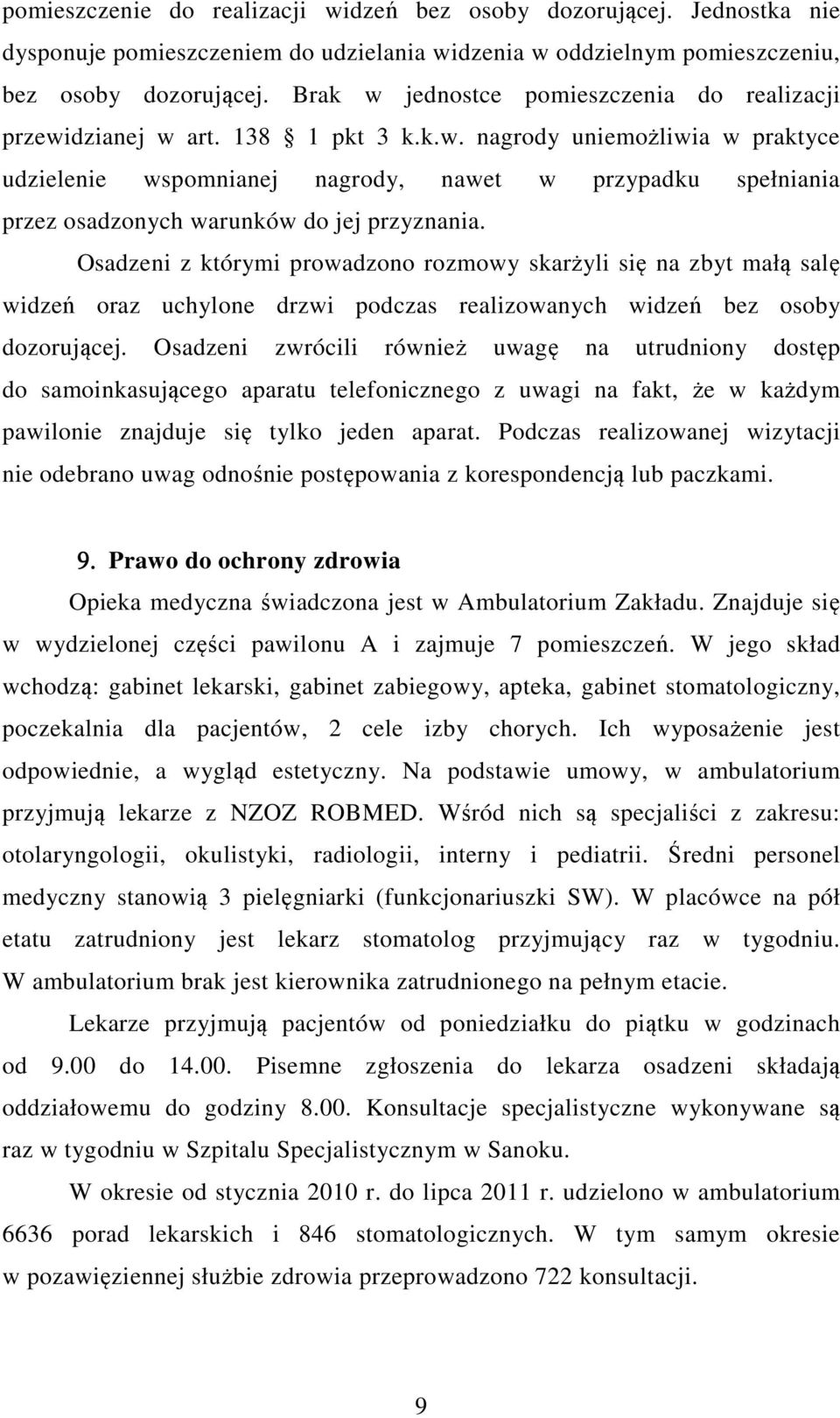 Osadzeni z którymi prowadzono rozmowy skarżyli się na zbyt małą salę widzeń oraz uchylone drzwi podczas realizowanych widzeń bez osoby dozorującej.