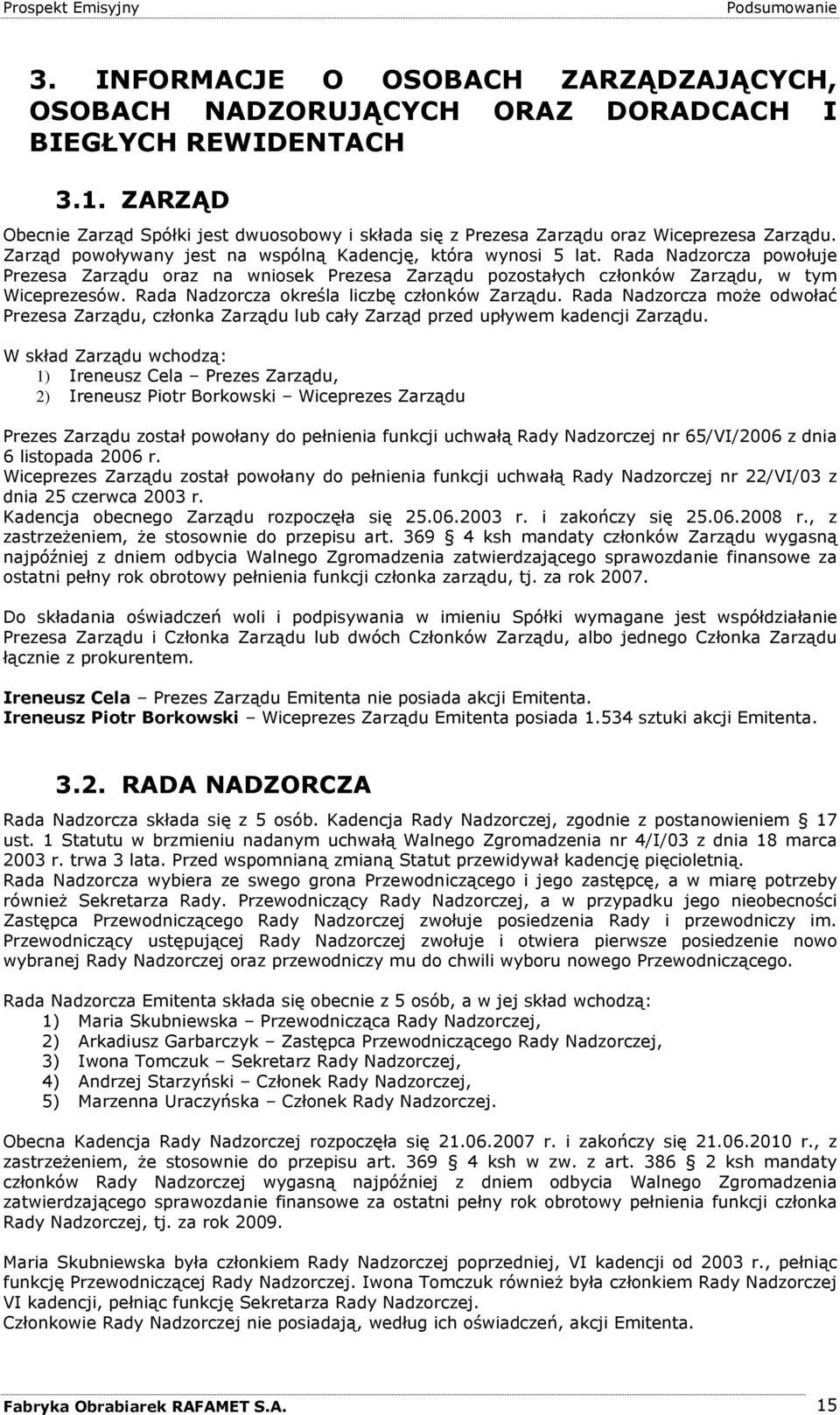 Rada Nadzorcza powołuje Prezesa Zarządu oraz na wniosek Prezesa Zarządu pozostałych członków Zarządu, w tym Wiceprezesów. Rada Nadzorcza określa liczbę członków Zarządu.