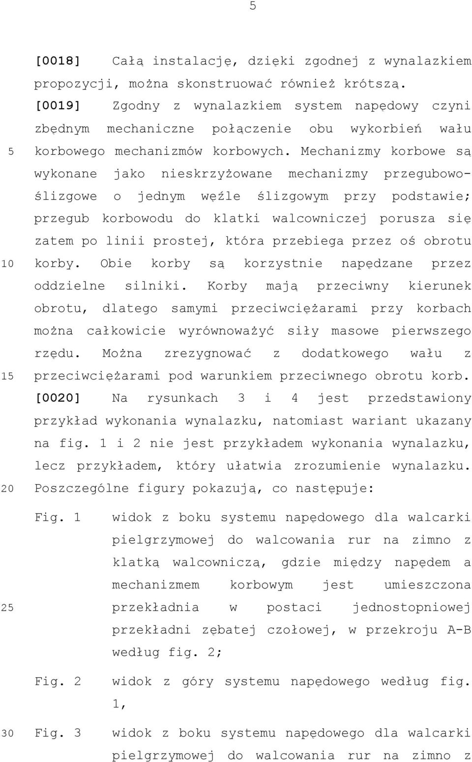 Mechanizmy korbowe są wykonane jako nieskrzyżowane mechanizmy przegubowoślizgowe o jednym węźle ślizgowym przy podstawie; przegub korbowodu do klatki walcowniczej porusza się zatem po linii prostej,