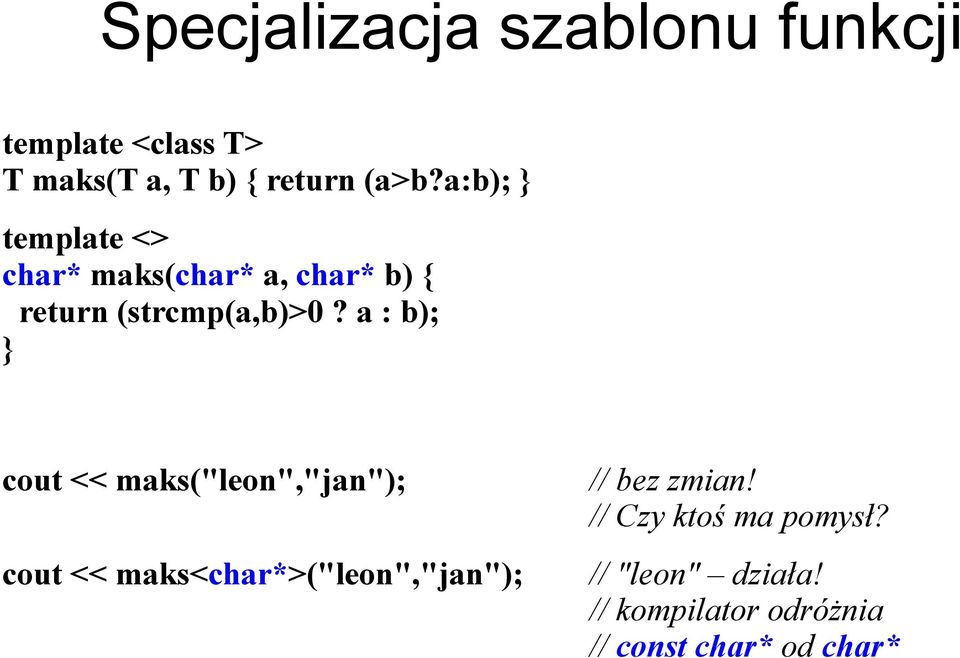 a : b); } cout << maks("leon","jan"); cout << maks<char*>("leon","jan"); // bez