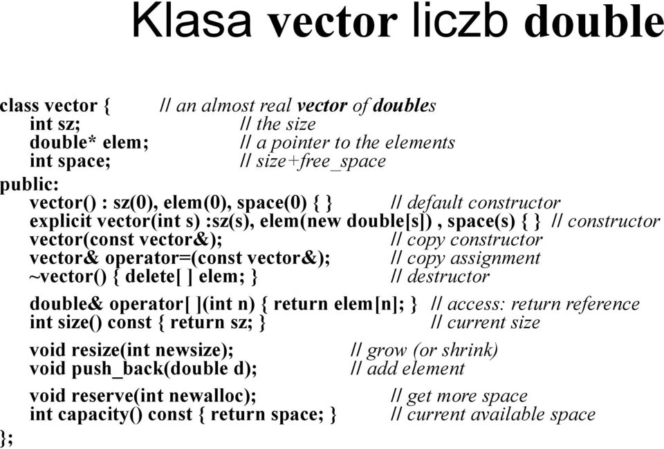 vector&); // copy assignment ~vector() { delete[ ] elem; } // destructor double& operator[ ](int n) { return elem[n]; } // access: return reference int size() const { return sz; } // current size