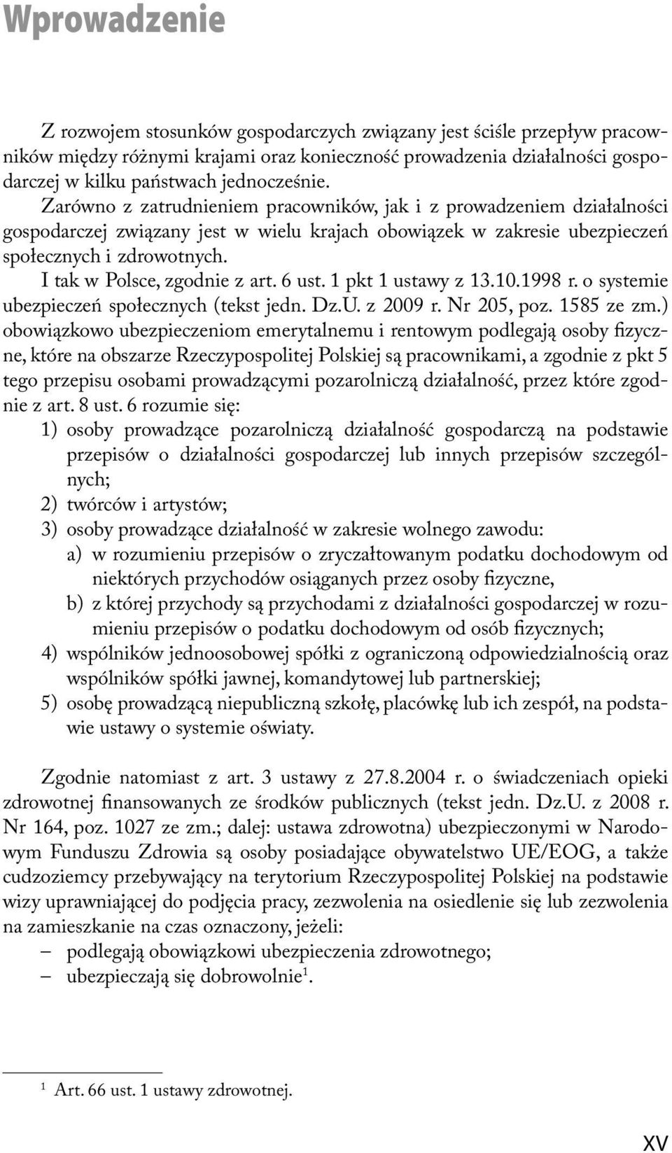 I tak w Polsce, zgodnie z art. 6 ust. 1 pkt 1 ustawy z 13.10.1998 r. o systemie ubezpieczeń społecznych (tekst jedn. Dz.U. z 2009 r. Nr 205, poz. 1585 ze zm.