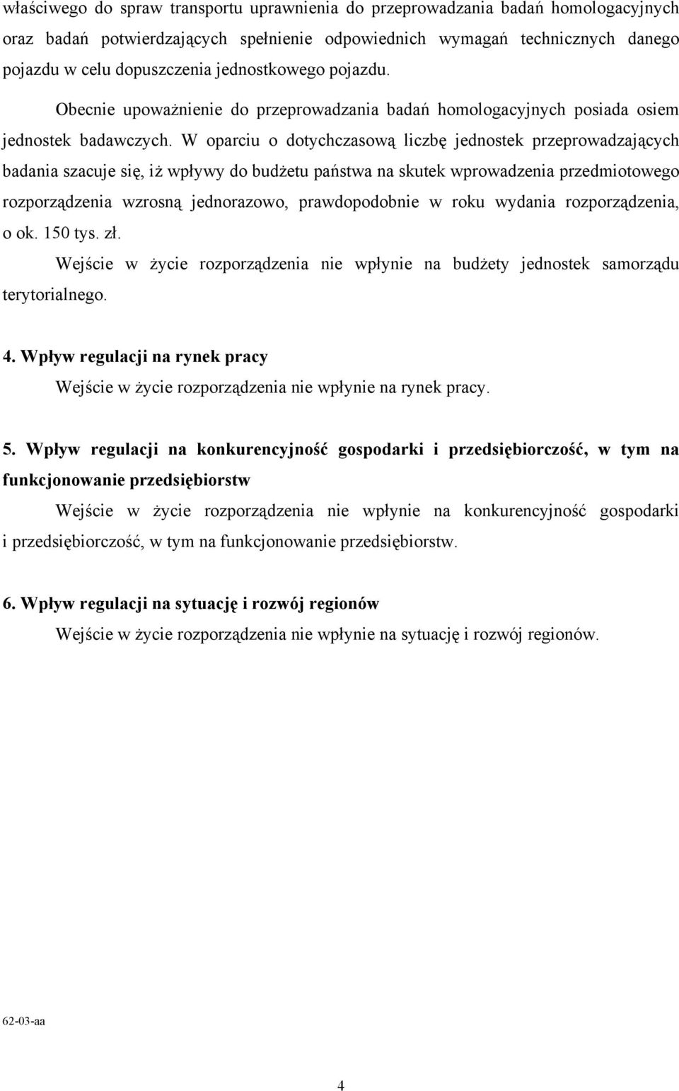 W oparciu o dotychczasową liczbę jednostek przeprowadzających badania szacuje się, iż wpływy do budżetu państwa na skutek wprowadzenia przedmiotowego rozporządzenia wzrosną jednorazowo,