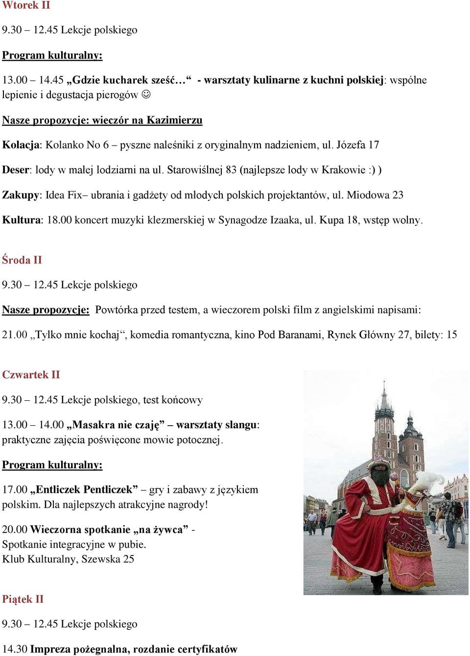 nadzieniem, ul. Józefa 17 Deser: lody w małej lodziarni na ul. Starowiślnej 83 (najlepsze lody w Krakowie :) ) Zakupy: Idea Fix ubrania i gadżety od młodych polskich projektantów, ul.