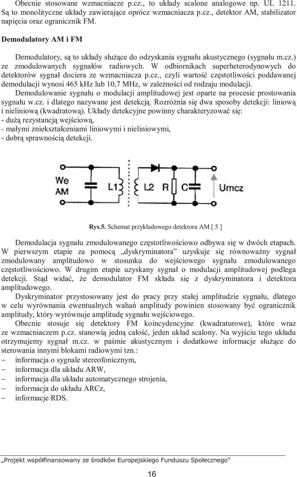 W odbiornikach superheterodynowych do detektorów sygnał dociera ze wzmacniacza p.cz., czyli wartość częstotliwości poddawanej demodulacji wynosi 465 khz lub 10,7 MHz, w zaleŝności od rodzaju modulacji.