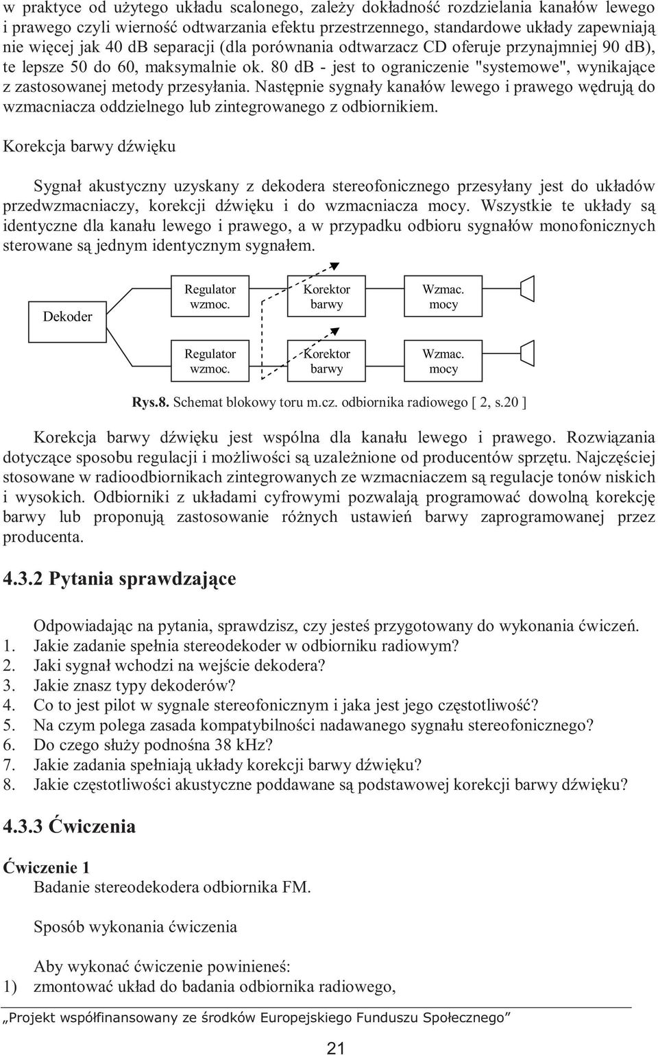 Następnie sygnały kanałów lewego i prawego wędrują do wzmacniacza oddzielnego lub zintegrowanego z odbiornikiem.