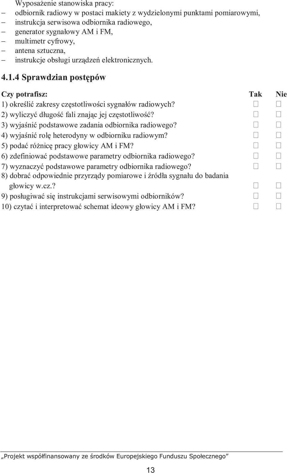 2) wyliczyć długość fali znając jej częstotliwość? 3) wyjaśnić podstawowe zadania odbiornika radiowego? 4) wyjaśnić rolę heterodyny w odbiorniku radiowym? 5) podać róŝnicę pracy głowicy AM i FM?