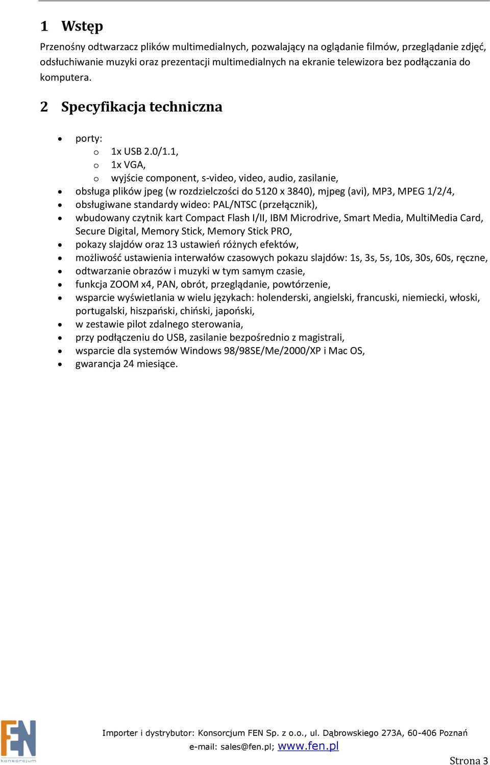 1, o 1x VGA, o wyjście component, s-video, video, audio, zasilanie, obsługa plików jpeg (w rozdzielczości do 5120 x 3840), mjpeg (avi), MP3, MPEG 1/2/4, obsługiwane standardy wideo: PAL/NTSC