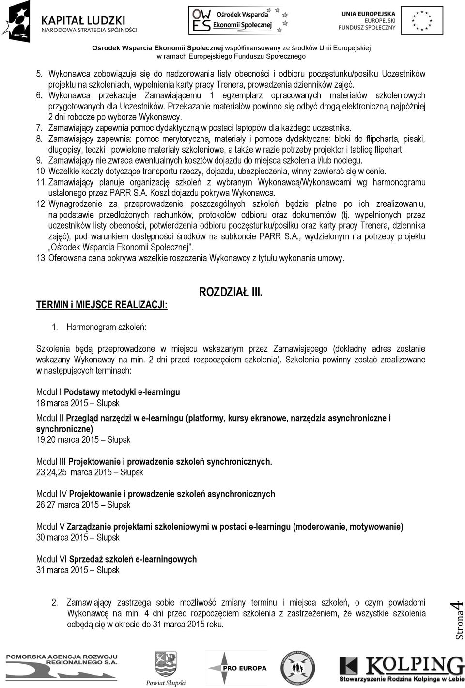 Przekazanie materiałów powinno się odbyć drogą elektroniczną najpóźniej 2 dni robocze po wyborze Wykonawcy. 7. Zamawiający zapewnia pomoc dydaktyczną w postaci laptopów dla każdego uczestnika. 8.