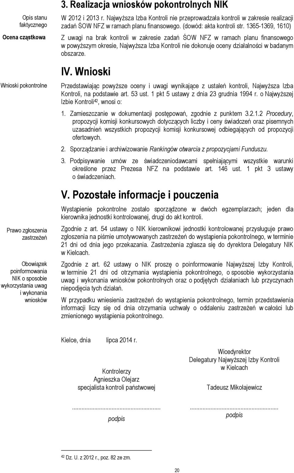 1365-1369, 1610) Z uwagi na brak kontroli w zakresie zadań ŚOW NFZ w ramach planu finansowego w powyższym okresie, Najwyższa Izba Kontroli nie dokonuje oceny działalności w badanym obszarze. IV.