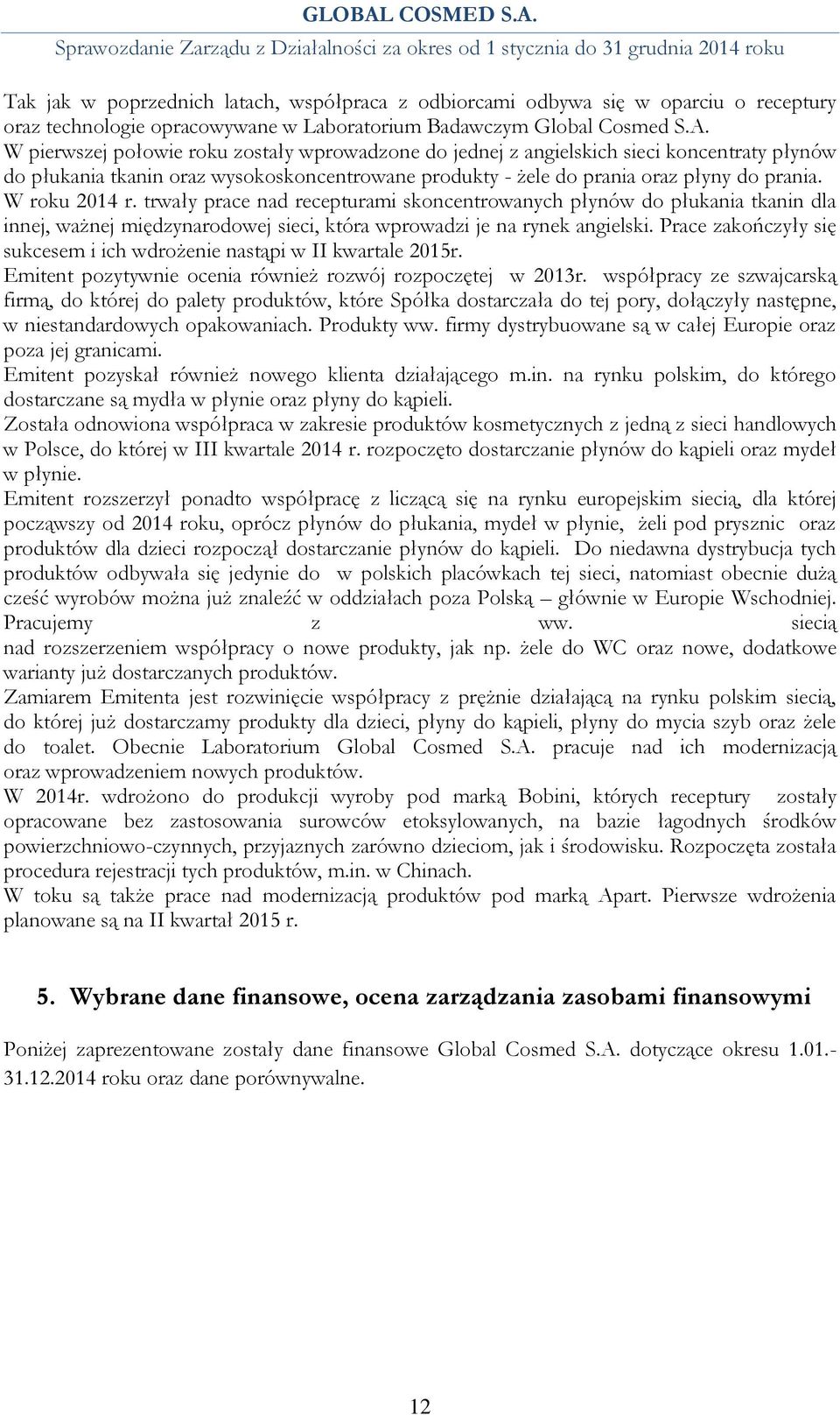 W roku 2014 r. trwały prace nad recepturami skoncentrowanych płynów do płukania tkanin dla innej, ważnej międzynarodowej sieci, która wprowadzi je na rynek angielski.