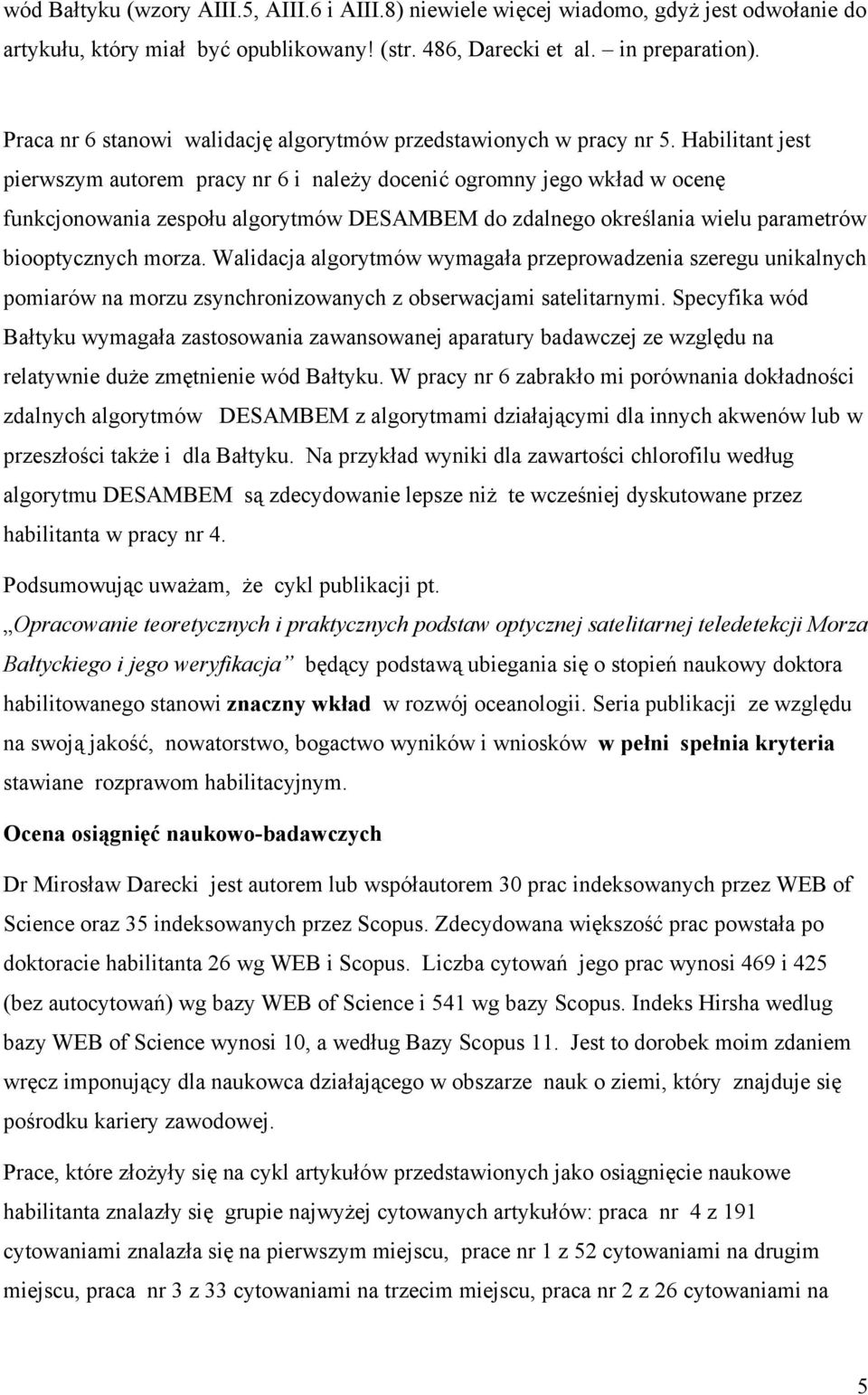 Habilitant jest pierwszym autorem pracy nr 6 i należy docenić ogromny jego wkład w ocenę funkcjonowania zespołu algorytmów DESAMBEM do zdalnego określania wielu parametrów biooptycznych morza.