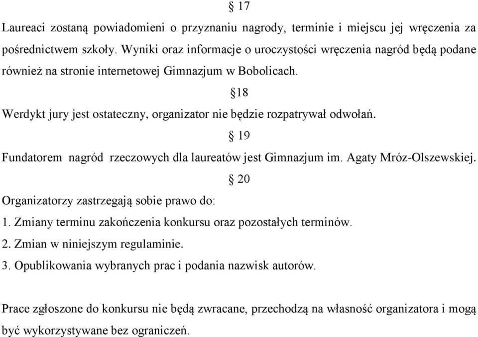 18 Werdykt jury jest ostateczny, organizator nie będzie rozpatrywał odwołań. 19 Fundatorem nagród rzeczowych dla laureatów jest Gimnazjum im. Agaty Mróz-Olszewskiej.