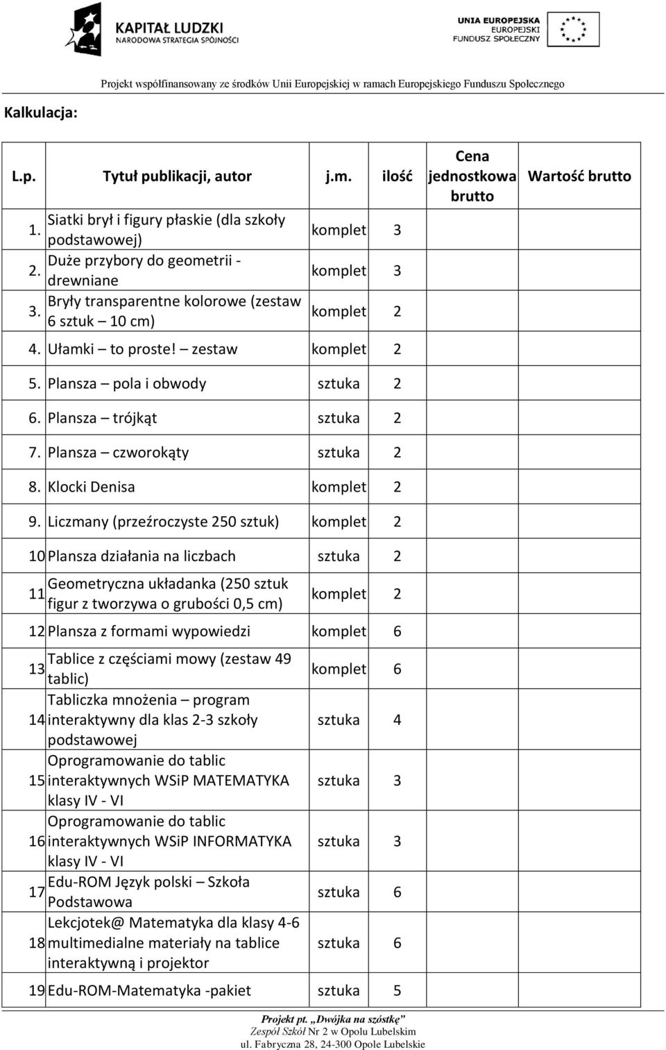 Klocki Denisa komplet 2 9. Liczmany (przeźroczyste 250 sztuk) komplet 2 10. Plansza działania na liczbach sztuka 2 Geometryczna układanka (250 sztuk 11.