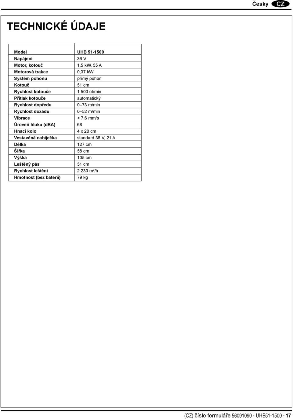 m/min Vibrace < 7,6 mm/s Úroveň hluku (dba) 68 Hnací kolo 4 20 cm Vestavěná nabíječka standard 36 V, 21 A Délka 127 cm Šířka 58 cm