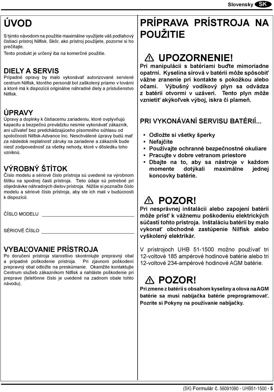 DIELY A SERVIS Prípadné opravy by malo vykonávať autorizované servisné centrum Nilfi sk, ktorého personál bol zaškolený priamo v továrni a ktoré má k dispozícii originálne náhradné diely a