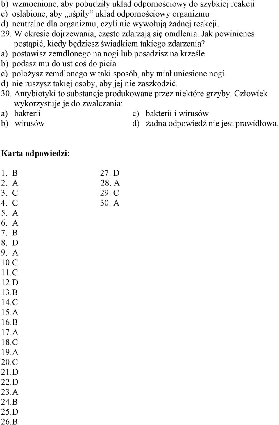 a) postawisz zemdlonego na nogi lub posadzisz na krześle b) podasz mu do ust coś do picia c) połoŝysz zemdlonego w taki sposób, aby miał uniesione nogi d) nie ruszysz takiej osoby, aby jej nie