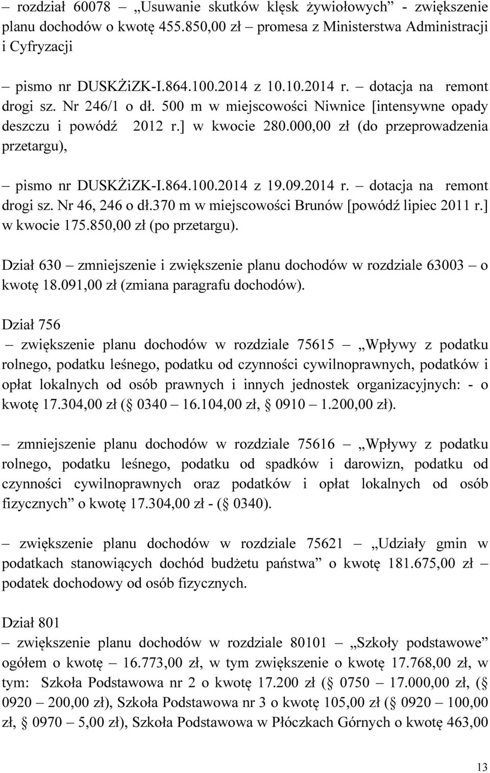 2014 z 19.09.2014 r. dotacja na remont drogi sz. Nr 46, 246 o dł.370 m w miejscowości Brunów [powódź lipiec 2011 r.] w kwocie 175.850,00 zł (po przetargu).