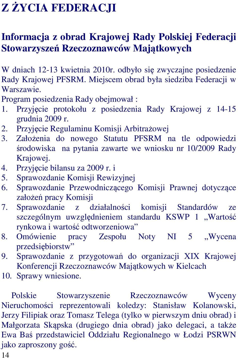 09 r. 2. Przyjęcie Regulaminu Komisji Arbitrażowej 3. Założenia do nowego Statutu PFSRM na tle odpowiedzi środowiska na pytania zawarte we wniosku nr 10/2009 Rady Krajowej. 4.