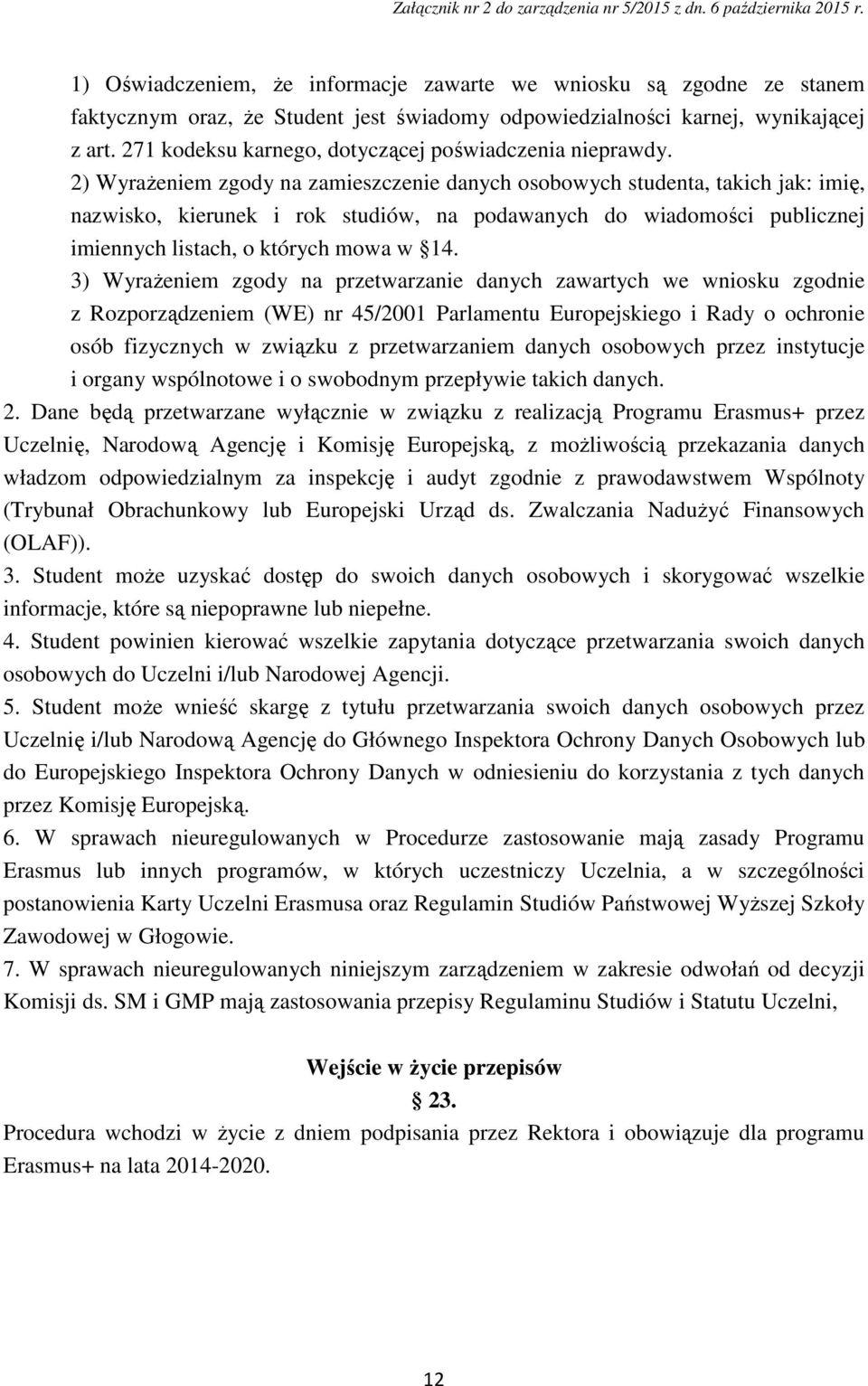 2) Wyrażeniem zgody na zamieszczenie danych osobowych studenta, takich jak: imię, nazwisko, kierunek i rok studiów, na podawanych do wiadomości publicznej imiennych listach, o których mowa w 14.