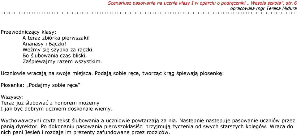 Podają sobie ręce, tworząc krąg śpiewają piosenkę: Piosenka: Podajmy sobie ręce Wszyscy: Teraz już ślubować z honorem możemy I jak być dobrym uczniem doskonale wiemy.