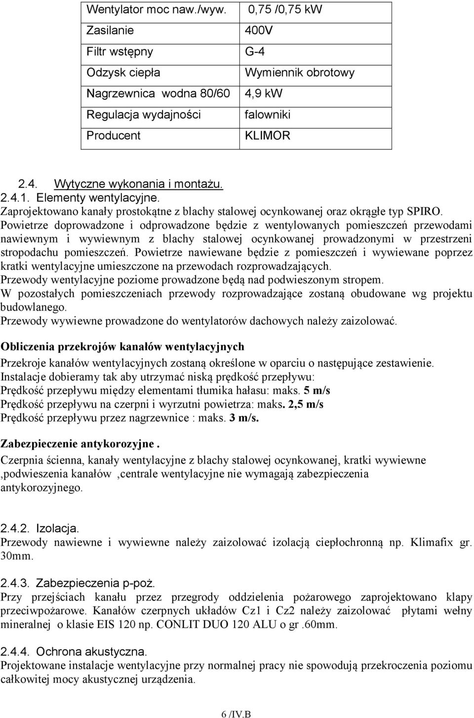 Powietrze doprowadzone i odprowadzone będzie z wentylowanych pomieszczeń przewodami nawiewnym i wywiewnym z blachy stalowej ocynkowanej prowadzonymi w przestrzeni stropodachu pomieszczeń.