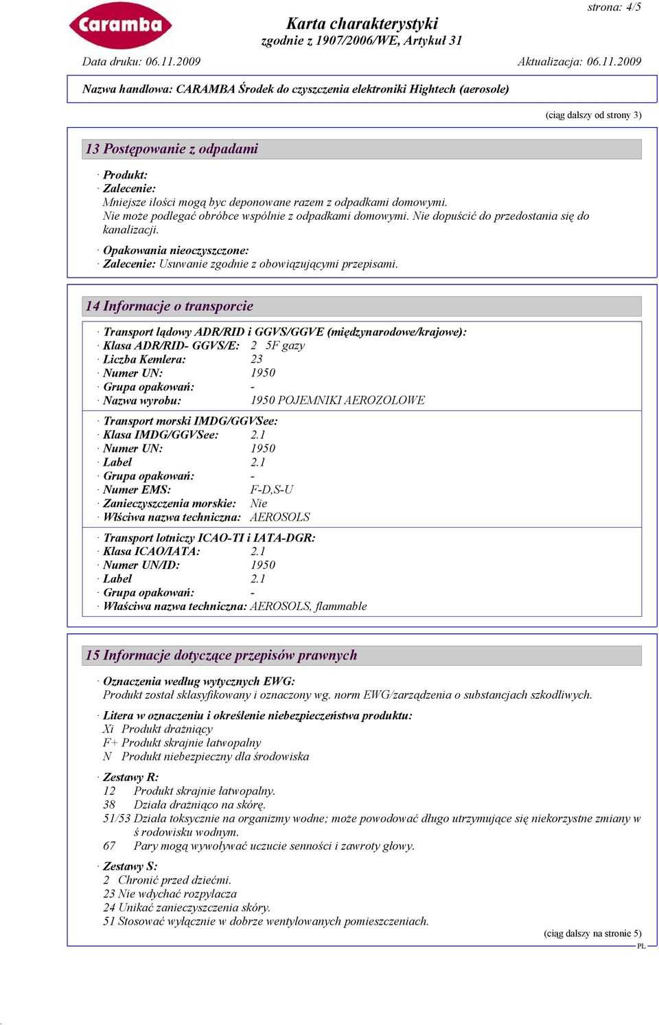 14 Informacje o transporcie Transport lądowy ADR/RID i GGVS/GGVE (międzynarodowe/krajowe): Klasa ADR/RID- GGVS/E: 2 5F gazy Liczba Kemlera: 23 Numer UN: 1950 Nazwa wyrobu: 1950 POJEMNIKI AEROZOLOWE