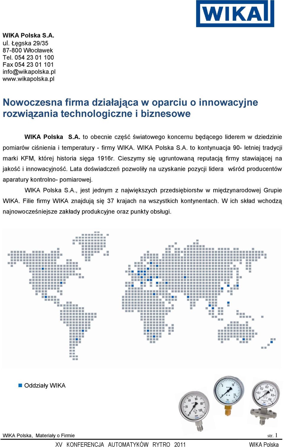 Polska S.A. to obecnie część światowego koncernu będącego liderem w dziedzinie pomiarów ciśnienia i temperatury - firmy WIKA. WIKA Polska S.A. to kontynuacja 90- letniej tradycji marki KFM, której historia sięga 1916r.