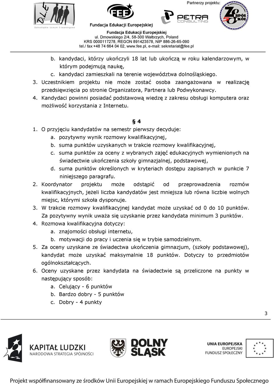 Kandydaci powinni posiadać podstawową wiedzę z zakresu obsługi komputera oraz możliwość korzystania z Internetu. 4 1. O przyjęciu kandydatów na semestr pierwszy decyduje: a.