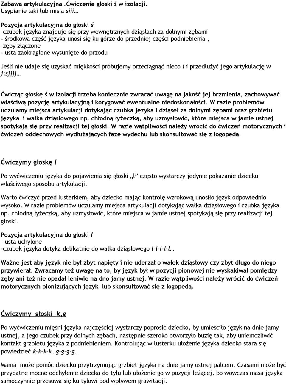 części podniebienia, -zęby złączone - usta zaokrąglone wysunięte do przodu Jeśli nie udaje się uzyskać miękkości próbujemy przeciągnąć nieco i i przedłużyć jego artykulację w j:sjjjj Ćwicząc głoskę ś