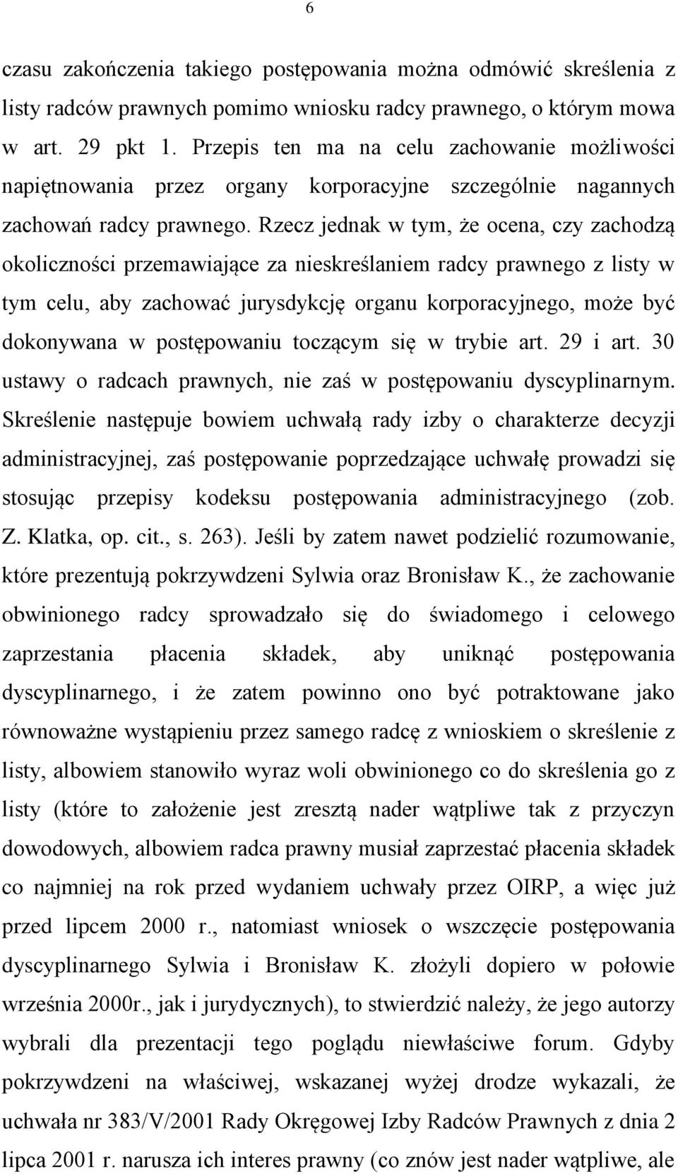 Rzecz jednak w tym, że ocena, czy zachodzą okoliczności przemawiające za nieskreślaniem radcy prawnego z listy w tym celu, aby zachować jurysdykcję organu korporacyjnego, może być dokonywana w