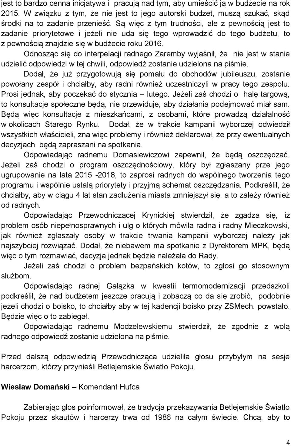 Odnosząc się do interpelacji radnego Zaremby wyjaśnił, że nie jest w stanie udzielić odpowiedzi w tej chwili, odpowiedź zostanie udzielona na piśmie.