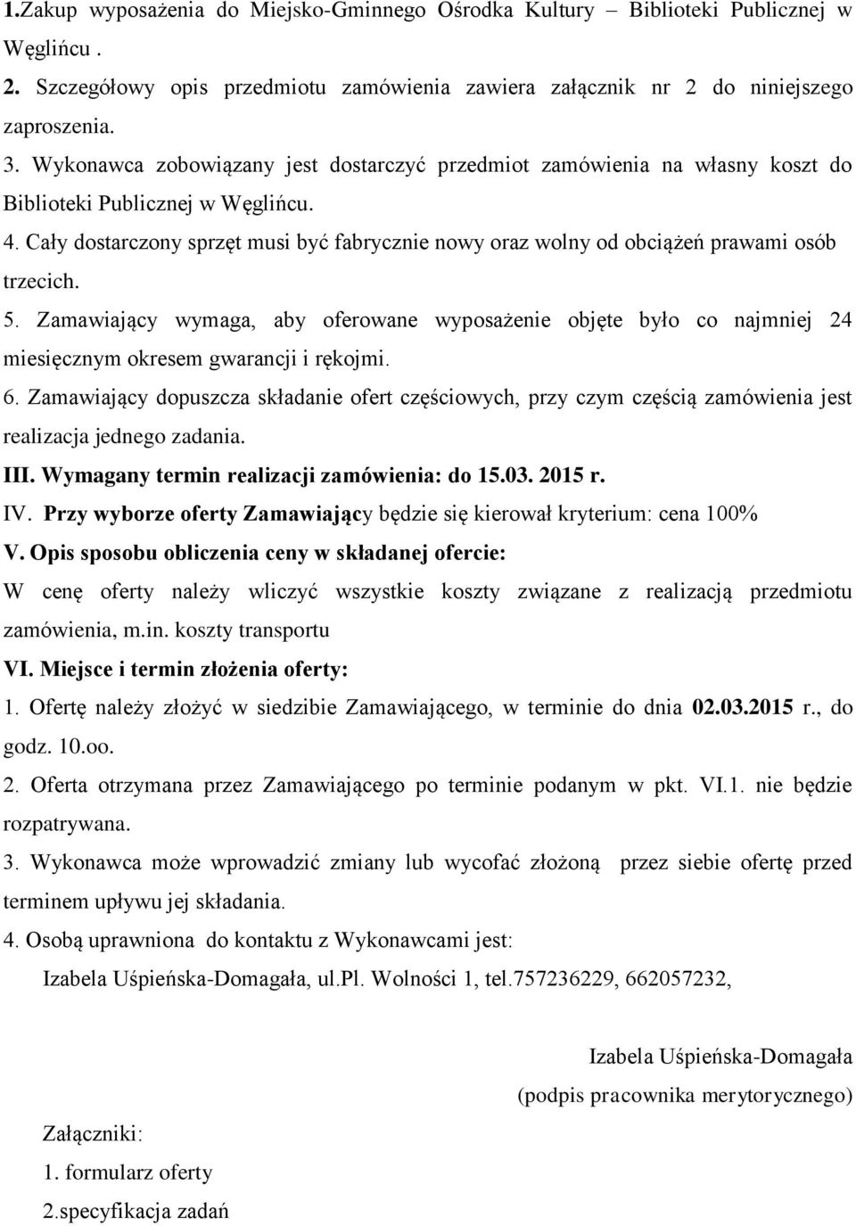 Cały dostarczony sprzęt musi być fabrycznie nowy oraz wolny od obciążeń prawami osób trzecich. 5.