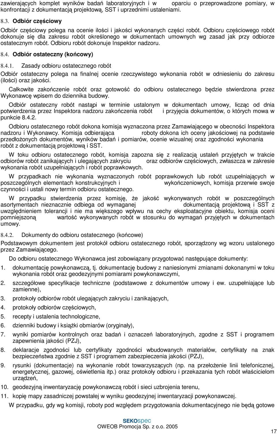 Odbioru częściowego robót dokonuje się dla zakresu robót określonego w dokumentach umownych wg zasad jak przy odbiorze ostatecznym robót. Odbioru robót dokonuje Inspektor nadzoru. 8.4.