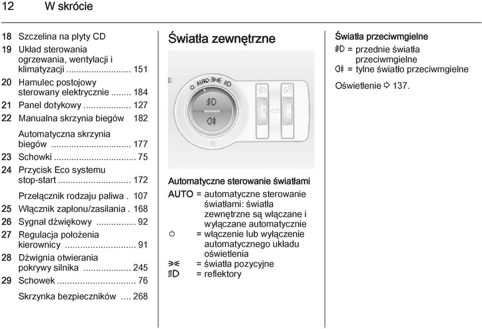 168 26 Sygnał dźwiękowy... 92 27 Regulacja położenia kierownicy... 91 28 Dźwignia otwierania pokrywy silnika... 245 29 Schowek... 76 Skrzynka bezpieczników.