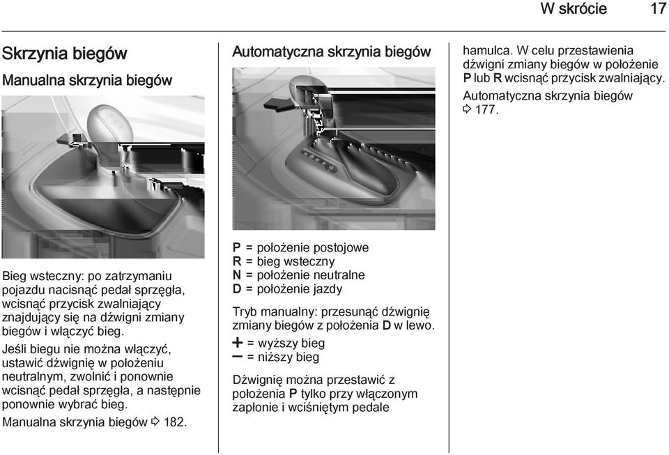 Jeśli biegu nie można włączyć, ustawić dźwignię w położeniu neutralnym, zwolnić i ponownie wcisnąć pedał sprzęgła, a następnie ponownie wybrać bieg. Manualna skrzynia biegów 3 182.