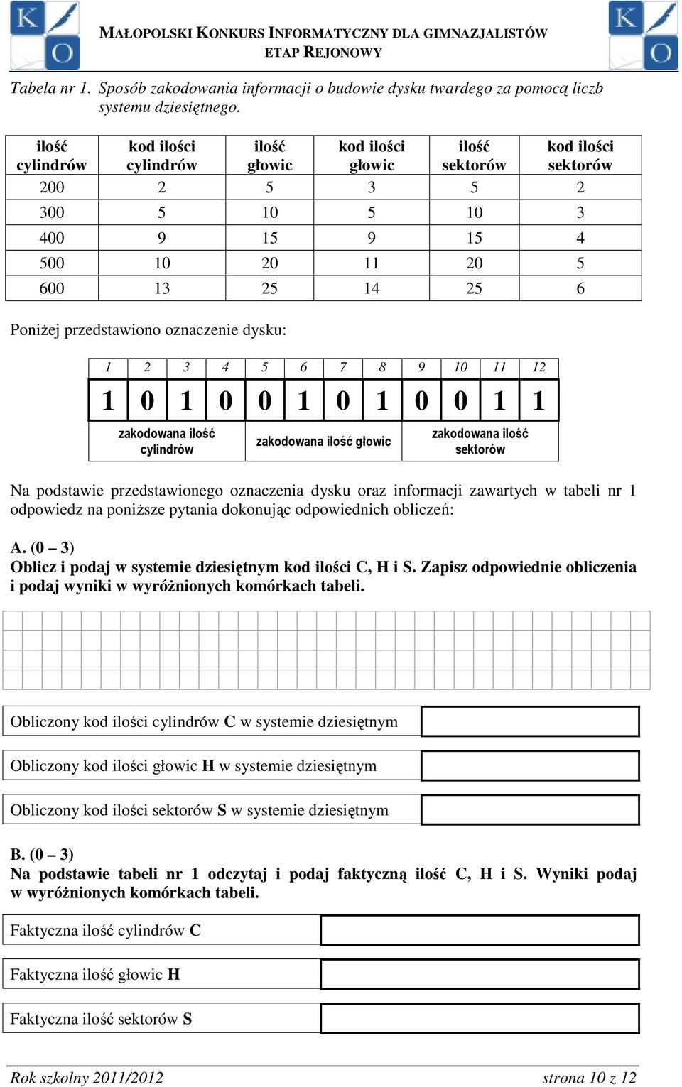 przedstawiono oznaczenie dysku: 1 2 3 4 5 6 7 8 9 10 11 12 1 0 1 0 0 1 0 1 0 0 1 1 zakodowana ilość cylindrów zakodowana ilość głowic zakodowana ilość sektorów Na podstawie przedstawionego oznaczenia