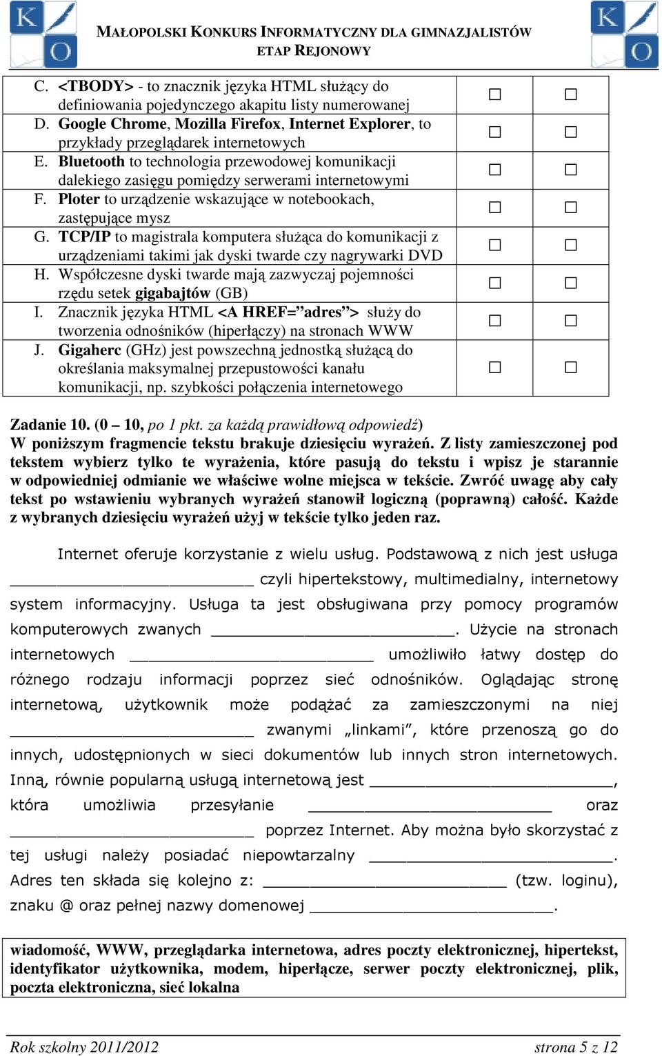 TCP/IP to magistrala komputera służąca do komunikacji z urządzeniami takimi jak dyski twarde czy nagrywarki DVD H. Współczesne dyski twarde mają zazwyczaj pojemności rzędu setek gigabajtów (GB) I.