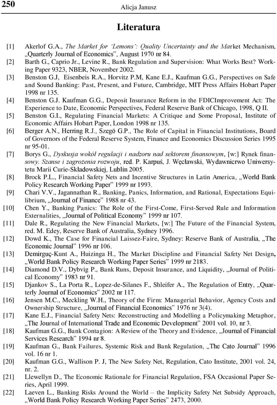 J, Eisenbeis R.A., Horvitz P.M, Kane E.J., Kaufman G.G., Perspectives on Safe and Sound Banking: Past, Present, and Future, Cambridge, MIT Press Affairs Hobart Paper 1998 nr 135. [4] Benston G.J. Kaufman G.G., Deposit Insurance Reform in the FDICImprovement Act: The Experience to Date, Economic Perspectives, Federal Reserve Bank of Chicago, 1998, Q II.