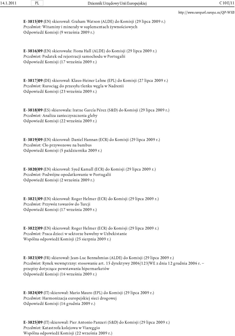 ) Przedmiot: Podatek od rejestracji samochodu w Portugalii Odpowiedź Komisji (17 września 2009 r.) E- 3817/09 (DE) skierował: Klaus-Heiner Lehne (EPL) do Komisji (27 lipca 2009 r.